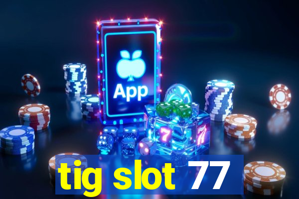 tig slot 77